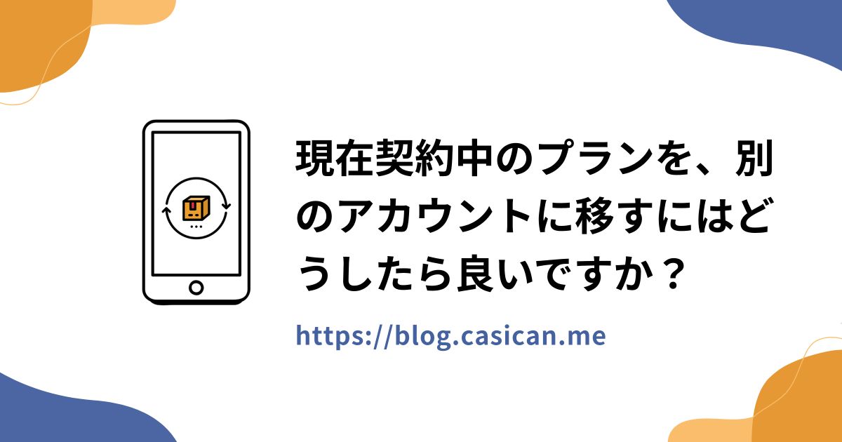 現在契約中のプランを、別のアカウントに移すにはどうしたら良いですか？