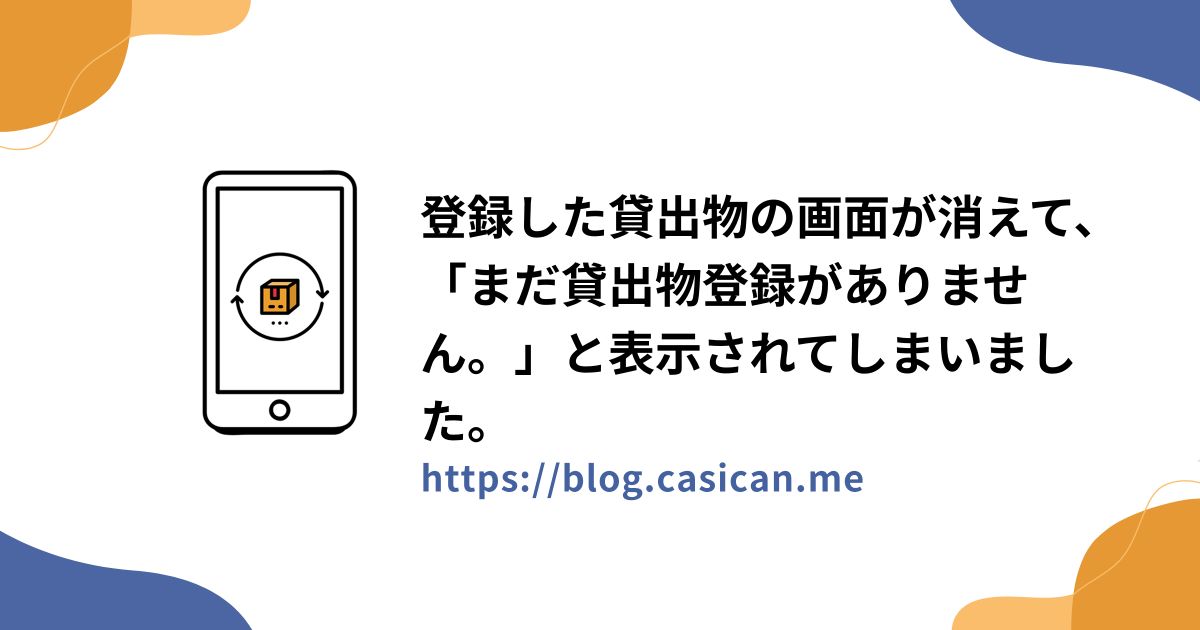 登録した貸出物の画面が消えて、「まだ貸出物登録がありません。」と表示されてしまいました。