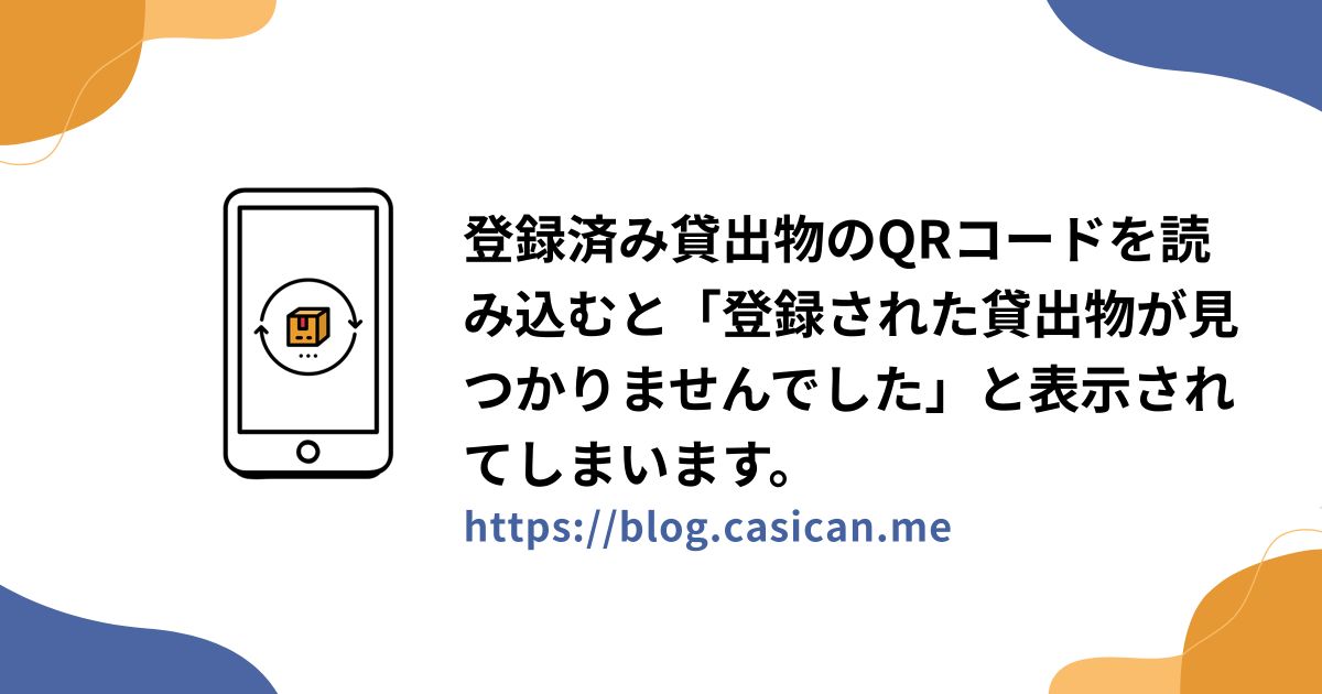 登録済み貸出物のQRコードを読み込むと「登録された貸出物が見つかりませんでした」と表示されてしまいます。