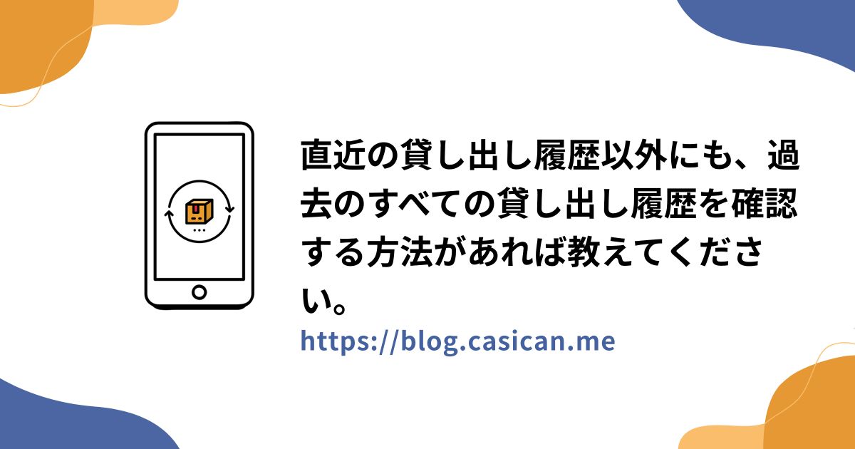 直近の貸し出し履歴以外にも、過去のすべての貸し出し履歴を確認する方法があれば教えてください。
