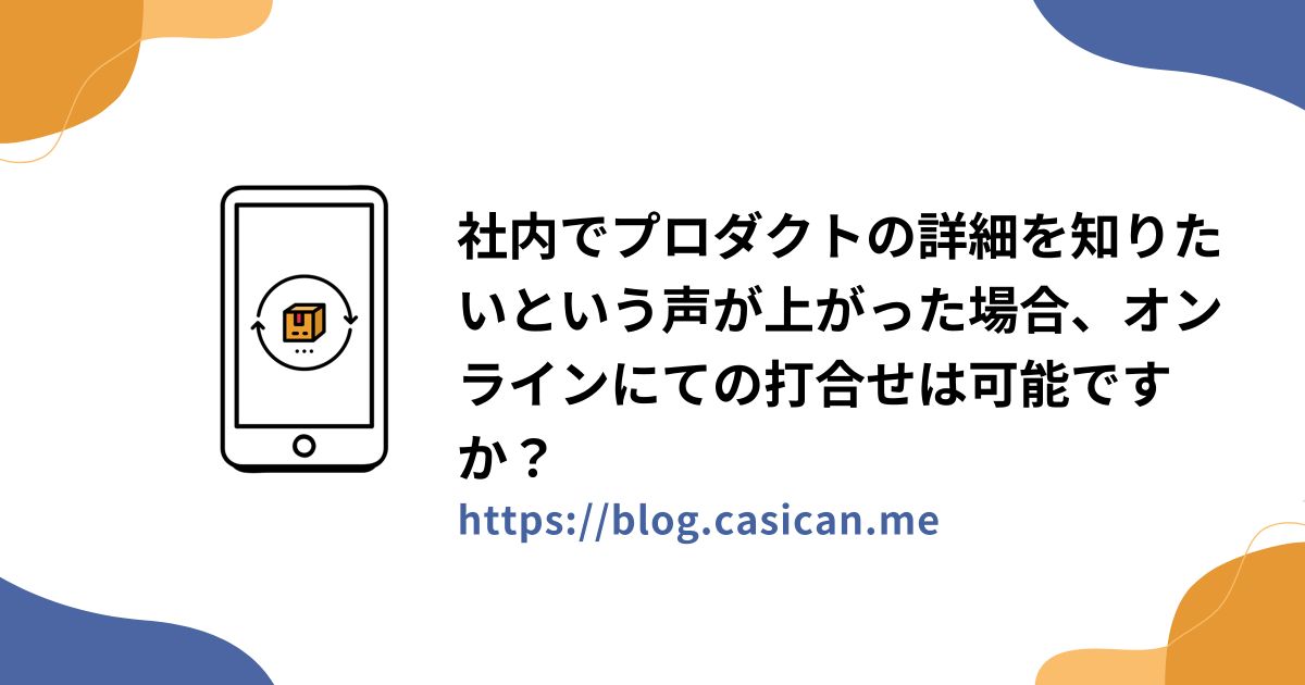 社内でプロダクトの詳細を知りたいという声が上がった場合、オンラインにての打合せは可能ですか？