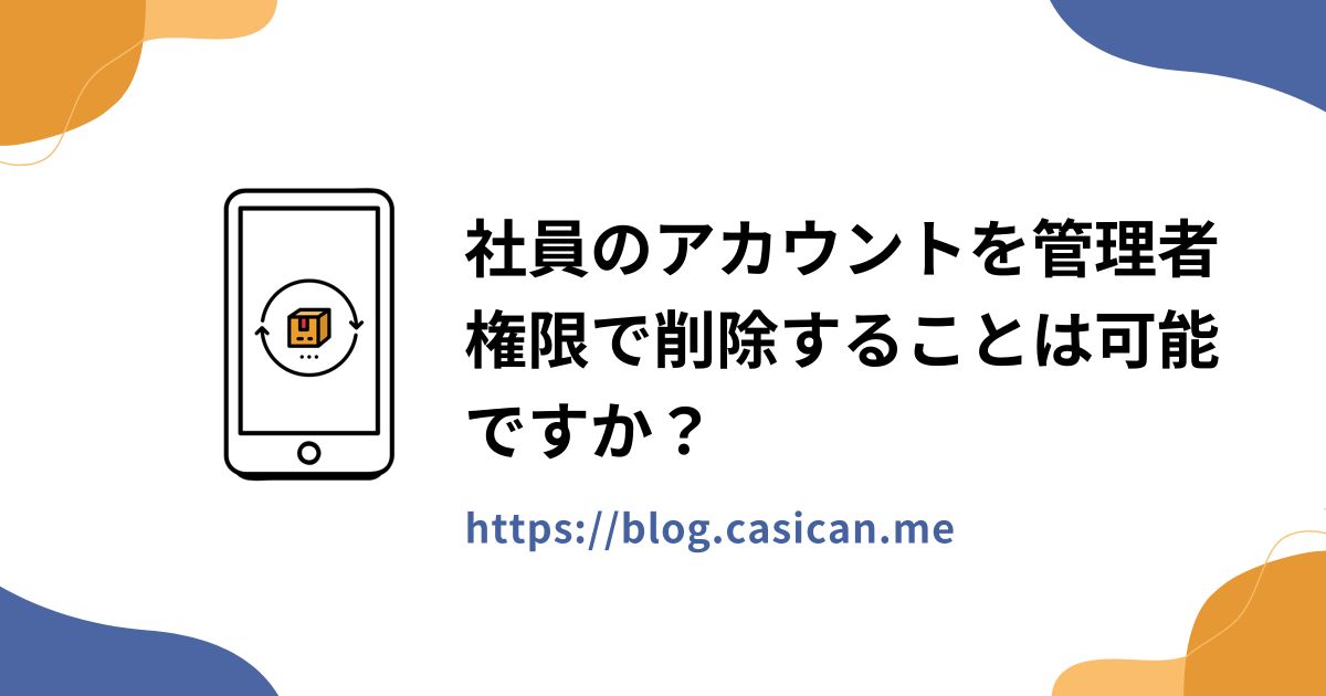 社員のアカウントを管理者権限で削除することは可能ですか？
