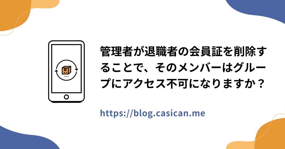 管理者が退職者の会員証を削除することで、そのメンバーはグループにアクセス不可になりますか？