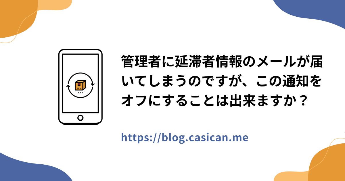 管理者に延滞者情報のメールが届いてしまうのですが、この通知をオフにすることは出来ますか？
