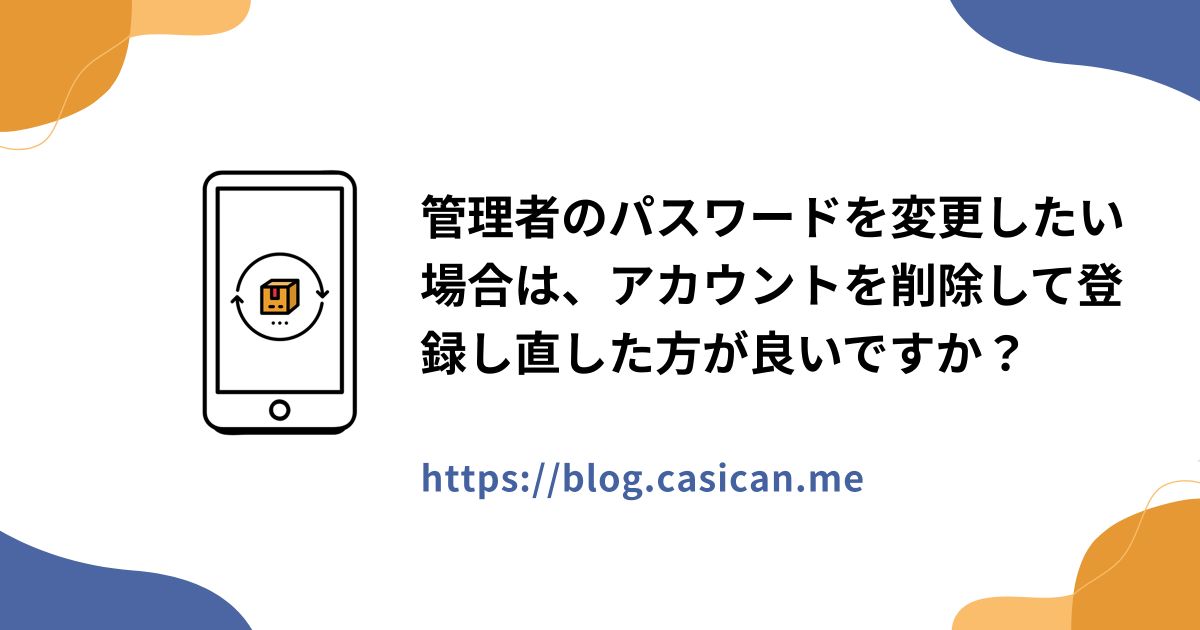 管理者のパスワードを変更したい場合は、アカウントを削除して登録し直した方が良いですか？