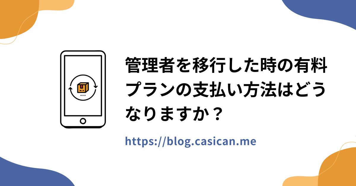 管理者を移行した時の有料プランの支払い方法はどうなりますか？