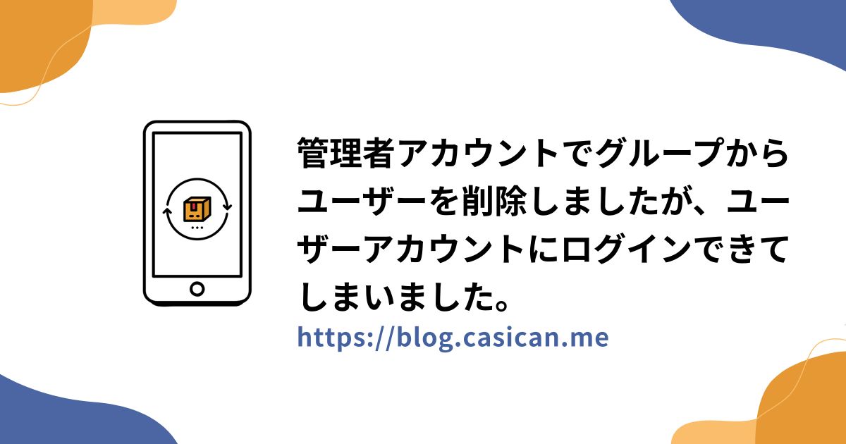 管理者アカウントでグループからユーザーを削除しましたが、ユーザーアカウントにログインできてしまいました。