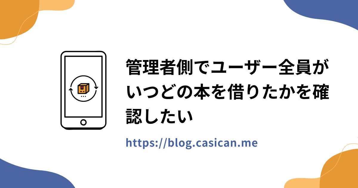 管理者側でユーザー全員がいつどの本を借りたかを確認したい