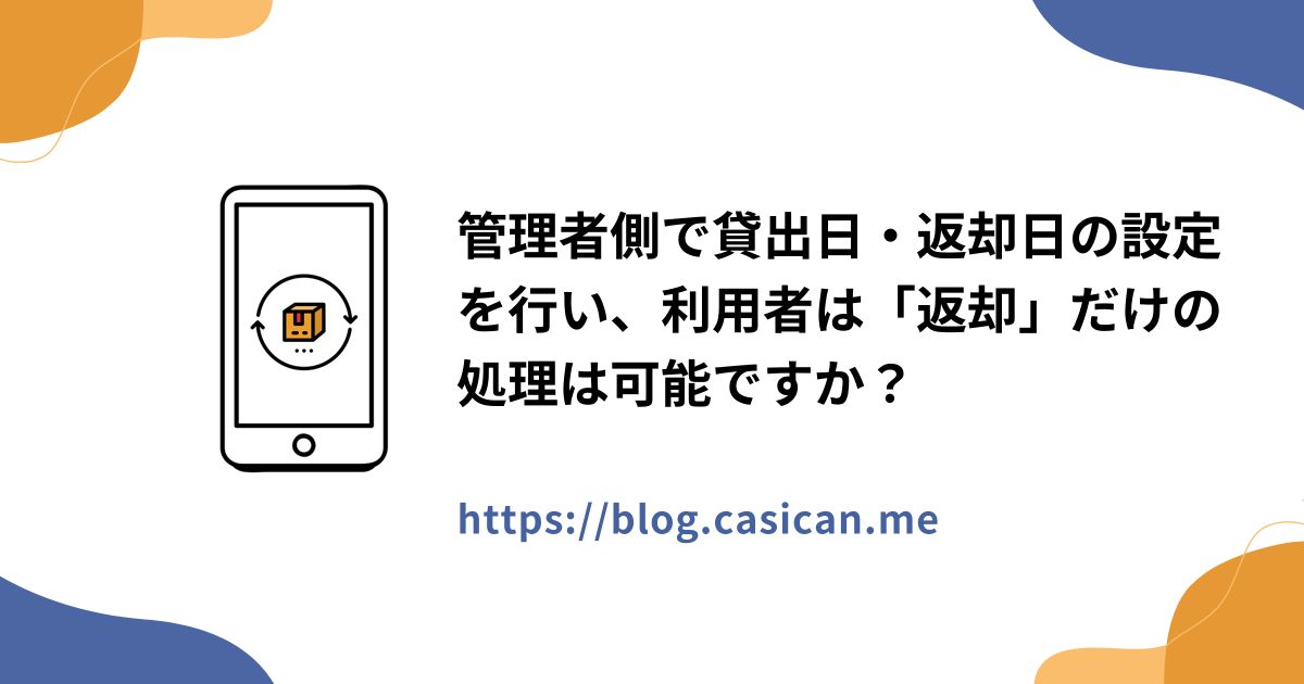管理者側で貸出日・返却日の設定を行い、利用者は「返却」だけの処理は可能ですか？