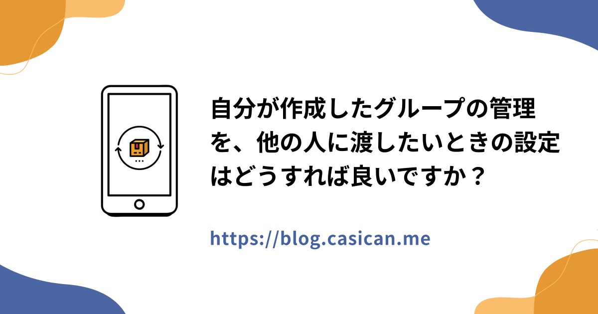自分が作成したグループの管理を、他の人に渡したいときの設定はどうすれば良いですか？