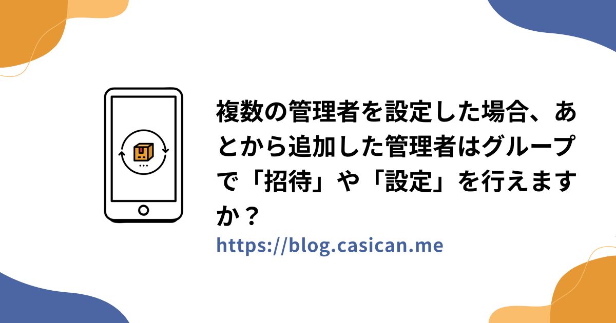 複数の管理者を設定した場合、あとから追加した管理者はグループで「招待」や「設定」を行えますか？