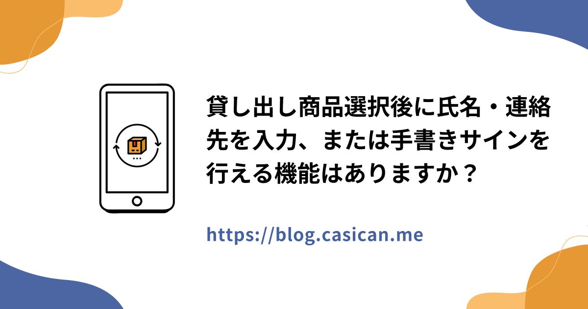 貸し出し商品選択後に氏名・連絡先を入力、または手書きサインを行える機能はありますか？