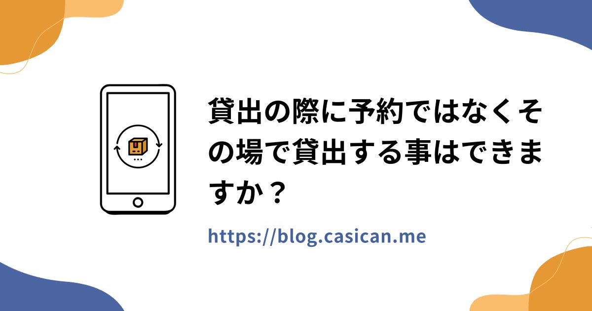 貸出の際に予約ではなくその場で貸出する事はできますか？