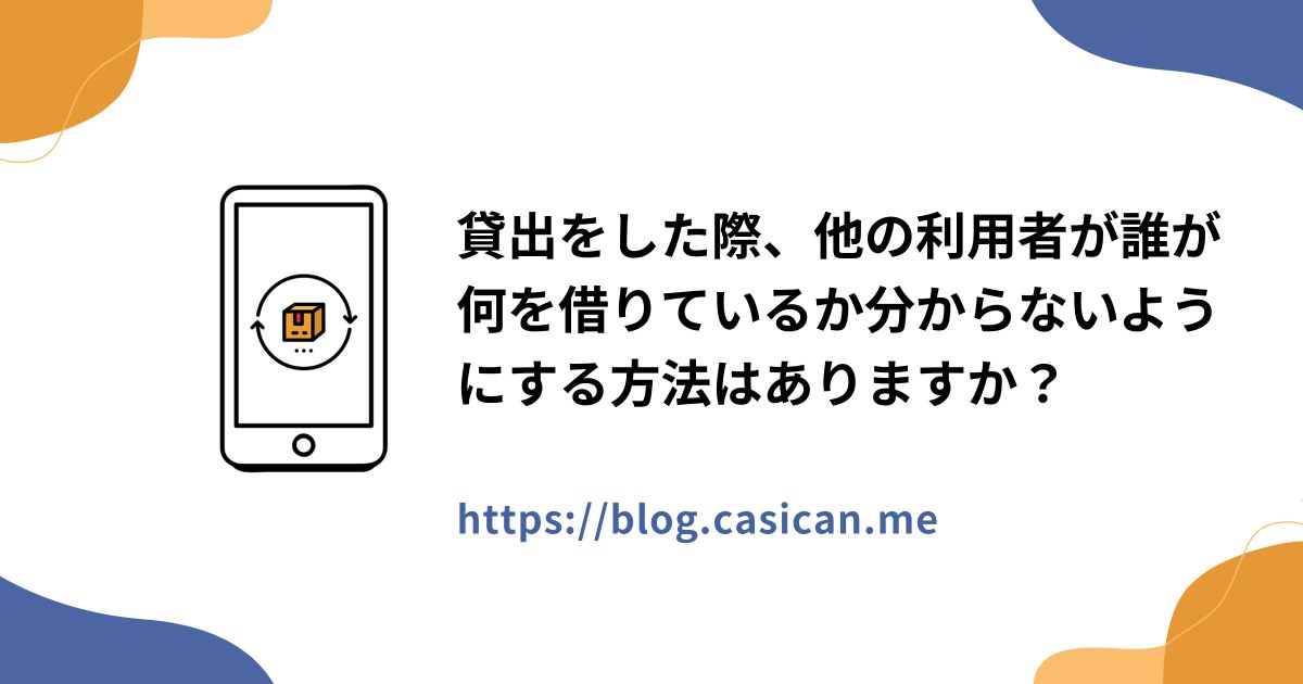 貸出をした際、他の利用者が誰が何を借りているか分からないようにする方法はありますか？