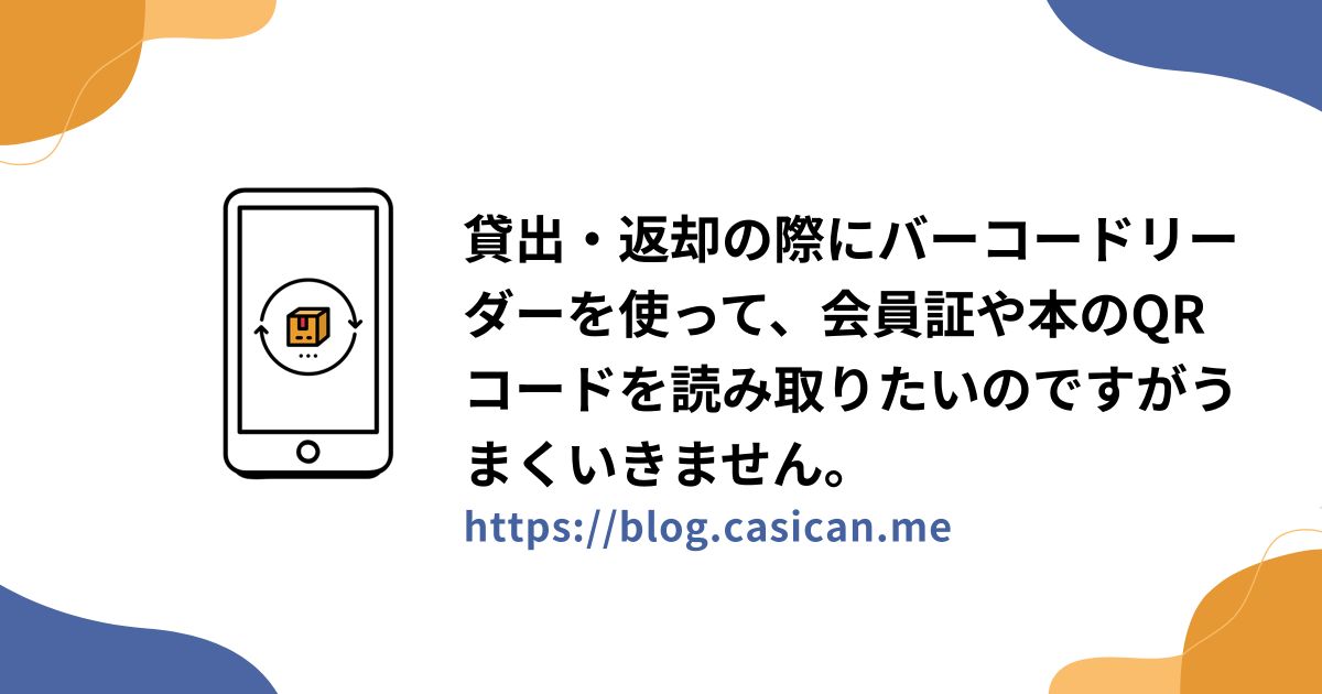貸出・返却の際にバーコードリーダーを使って、会員証や本のQRコードを読み取りたいのですがうまくいきません。