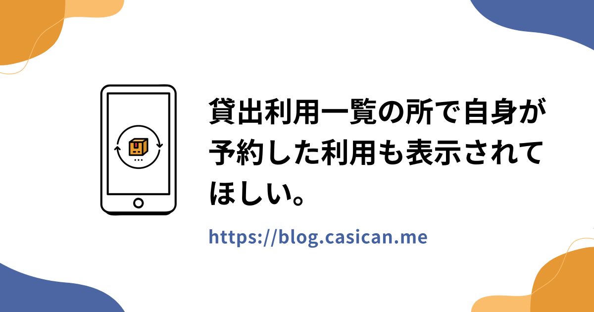 貸出利用一覧の所で自身が予約した利用も表示されてほしい。