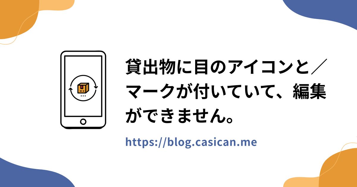 貸出物に目のアイコンと／マークが付いていて、編集ができません。