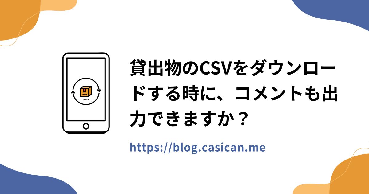 貸出物のCSVをダウンロードする時に、コメントも出力できますか？