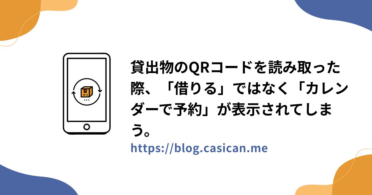 貸出物のQRコードを読み取った際、「借りる」ではなく「カレンダーで予約」が表示されてしまう。