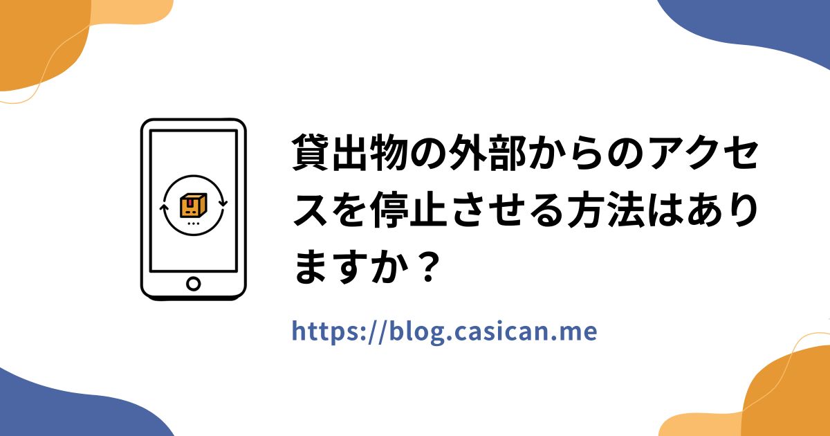 貸出物の外部からのアクセスを停止させる方法はありますか？