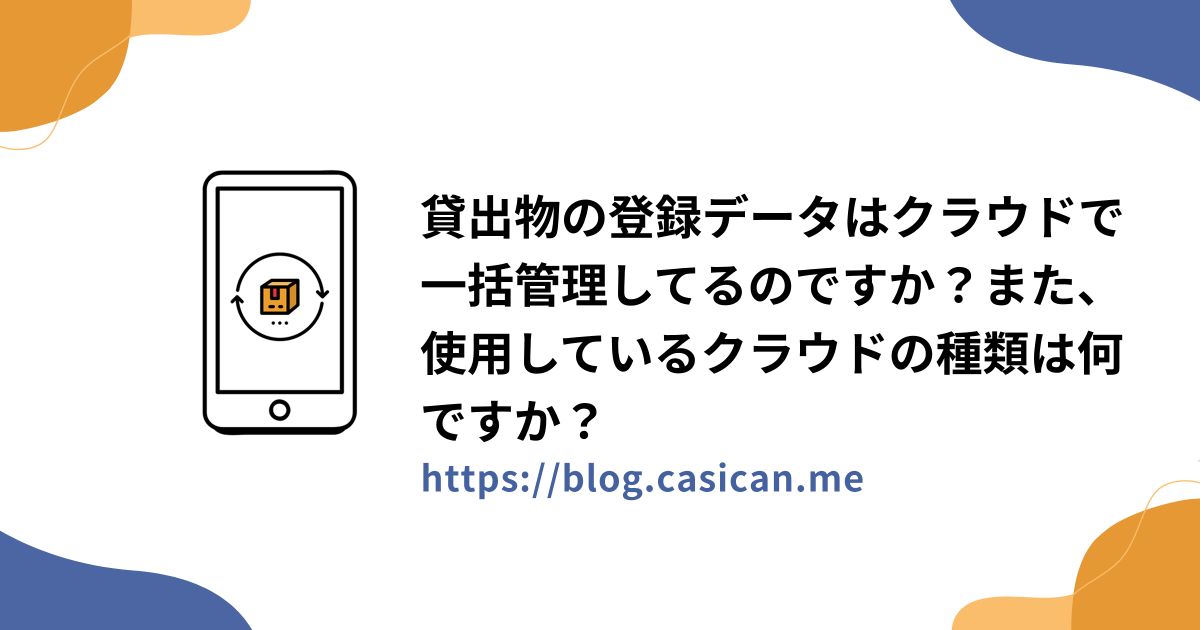 貸出物の登録データはクラウドで一括管理してるのですか？また、使用しているクラウドの種類は何ですか？