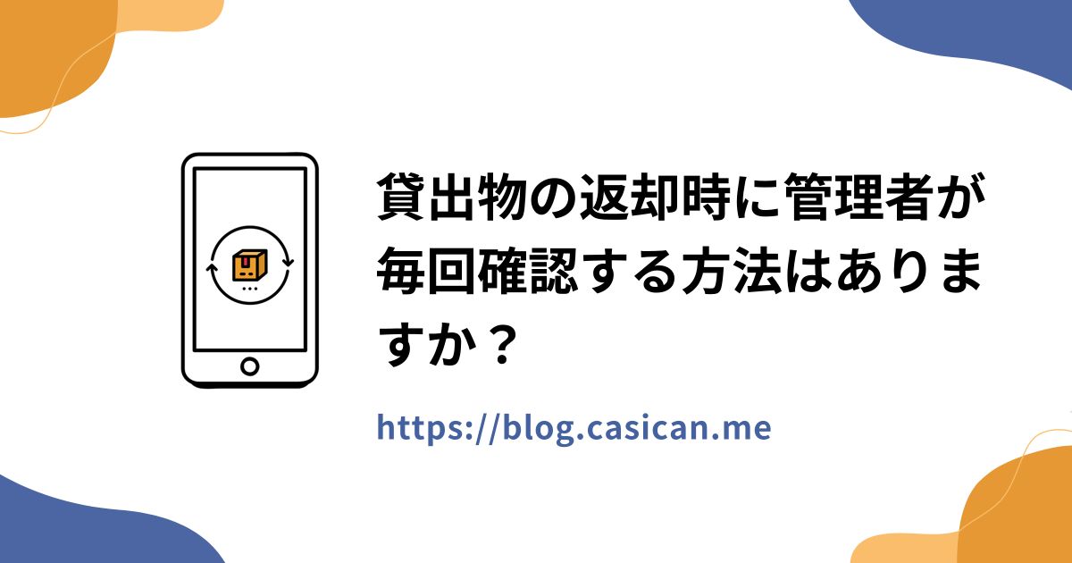 貸出物の返却時に管理者が毎回確認する方法はありますか？