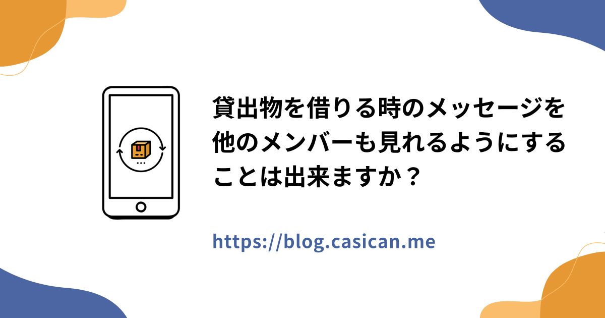 貸出物を借りる時のメッセージを他のメンバーも見れるようにすることは出来ますか？