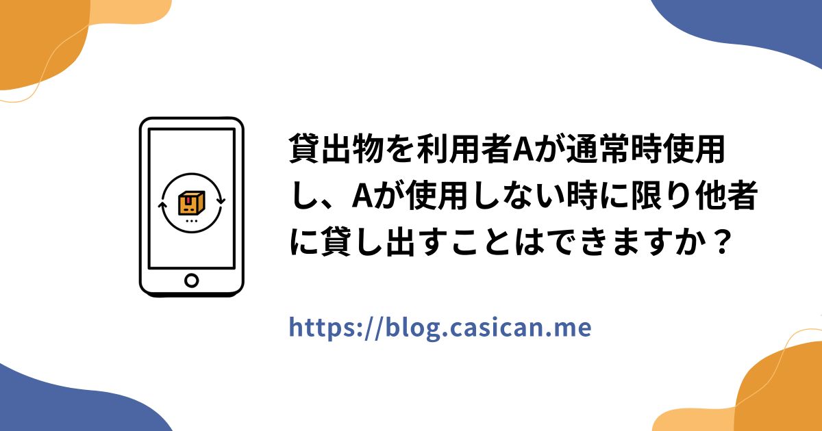 貸出物を利用者Aが通常時使用し、Aが使用しない時に限り他者に貸し出すことはできますか？