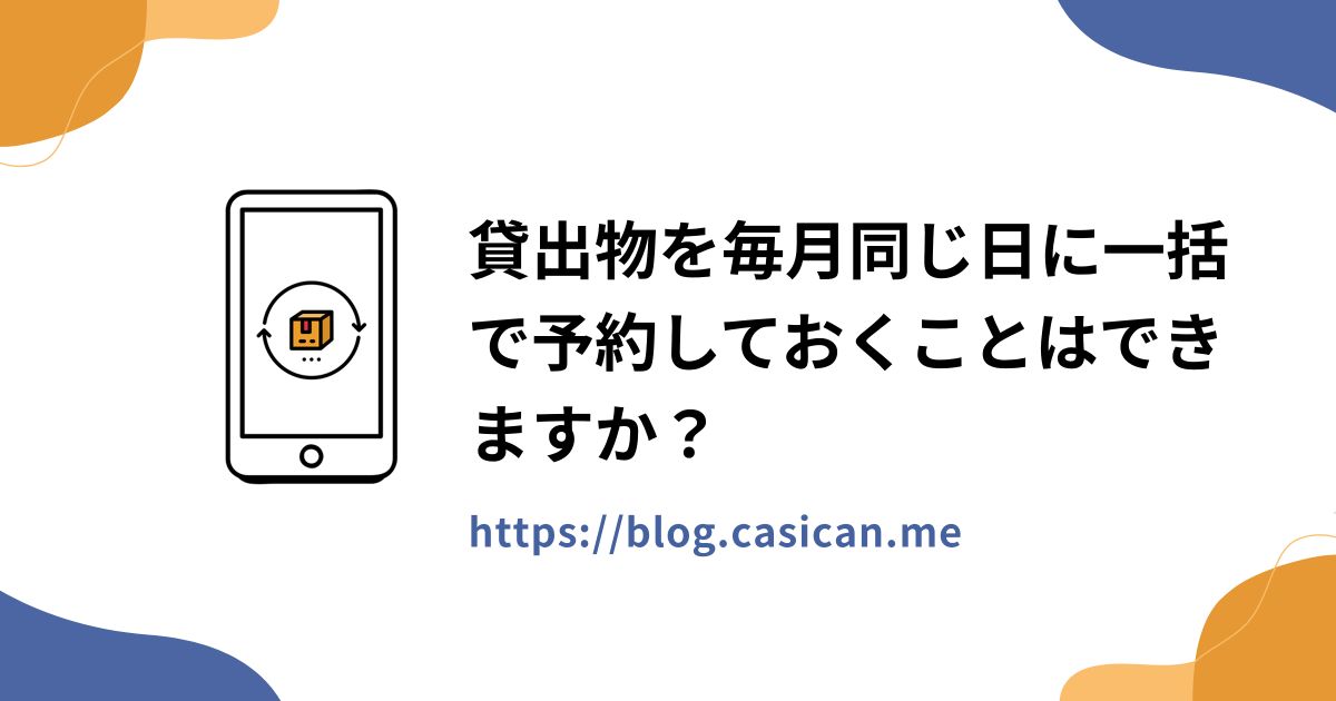 貸出物を毎月同じ日に一括で予約しておくことはできますか？
