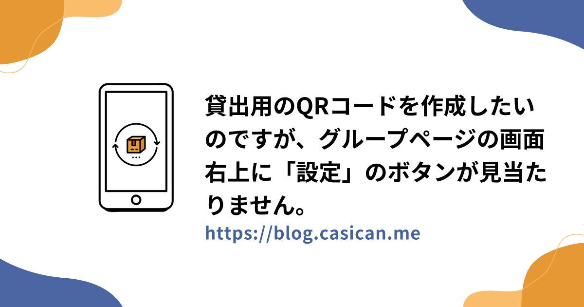 貸出用のQRコードを作成したいのですが、グループページの画面右上に「設定」のボタンが見当たりません。