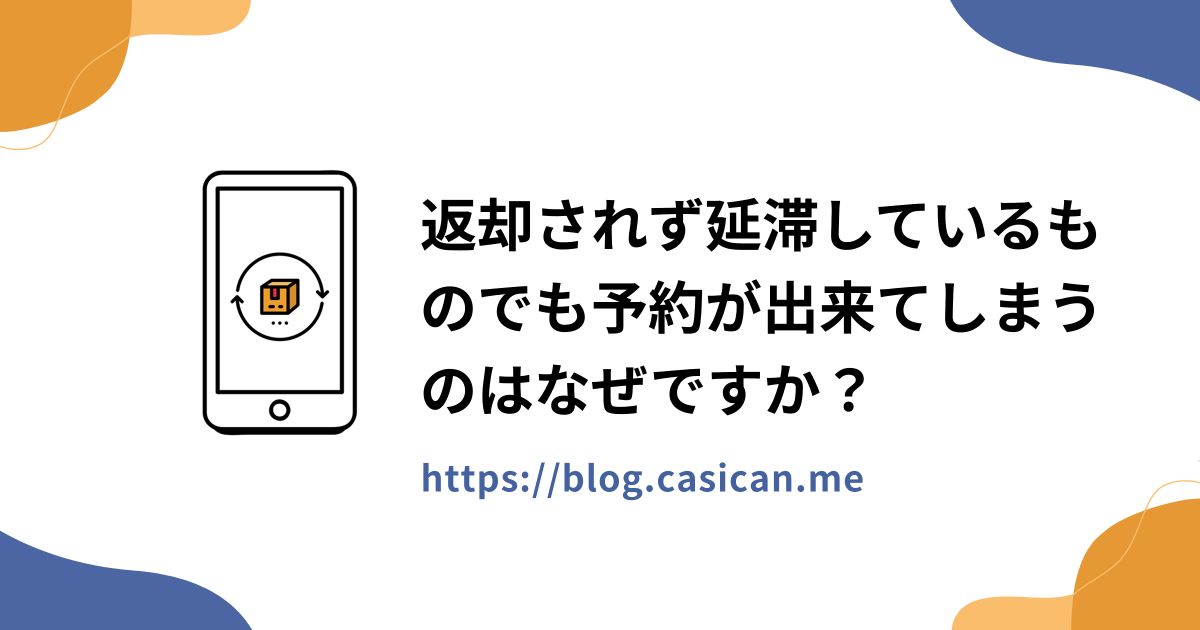 返却されず延滞しているものでも予約が出来てしまうのはなぜですか？
