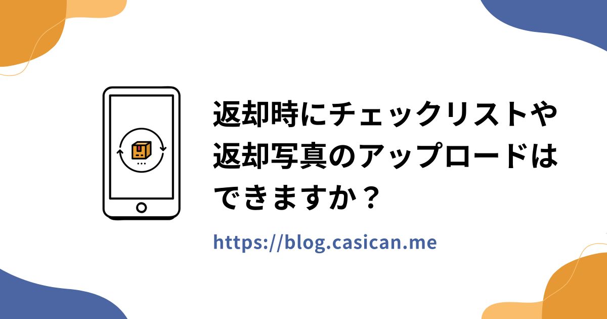 返却時にチェックリストや返却写真のアップロードはできますか？