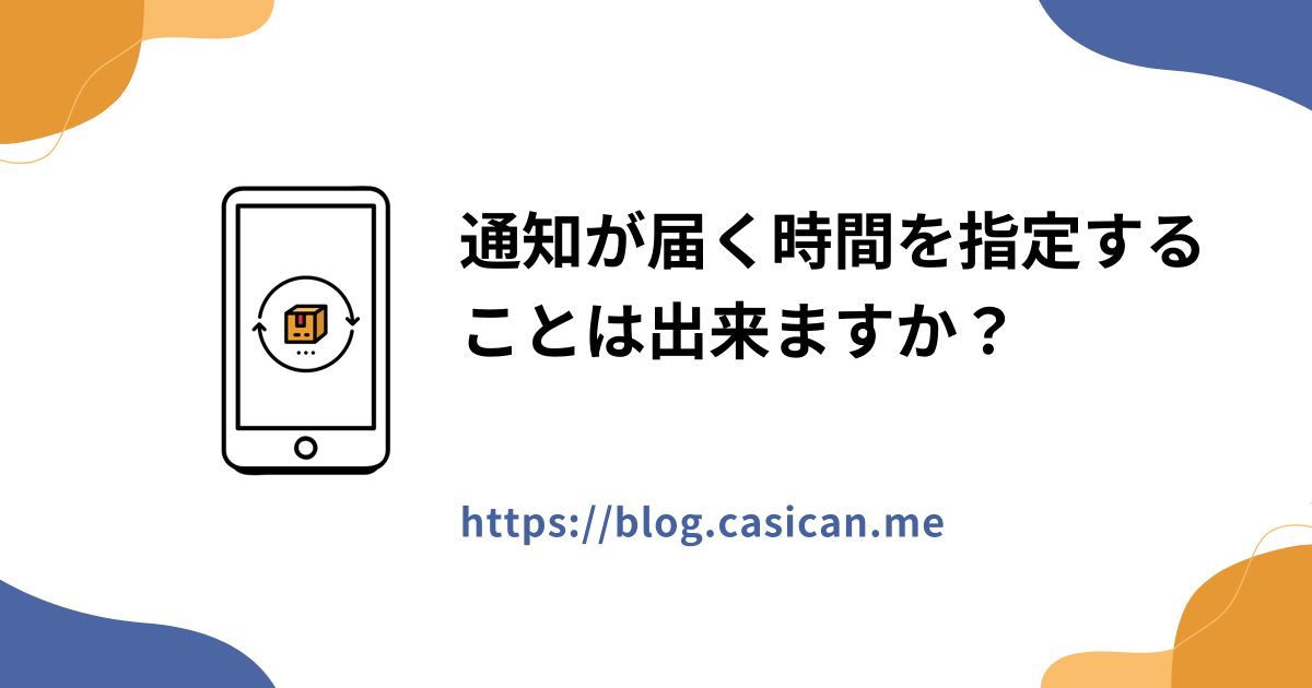 通知が届く時間を指定することは出来ますか？