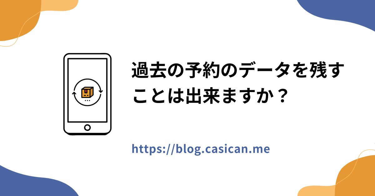 過去の予約のデータを残すことは出来ますか？