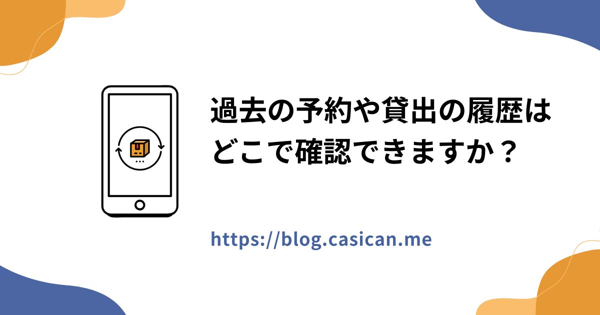 過去の予約や貸出の履歴はどこで確認できますか？