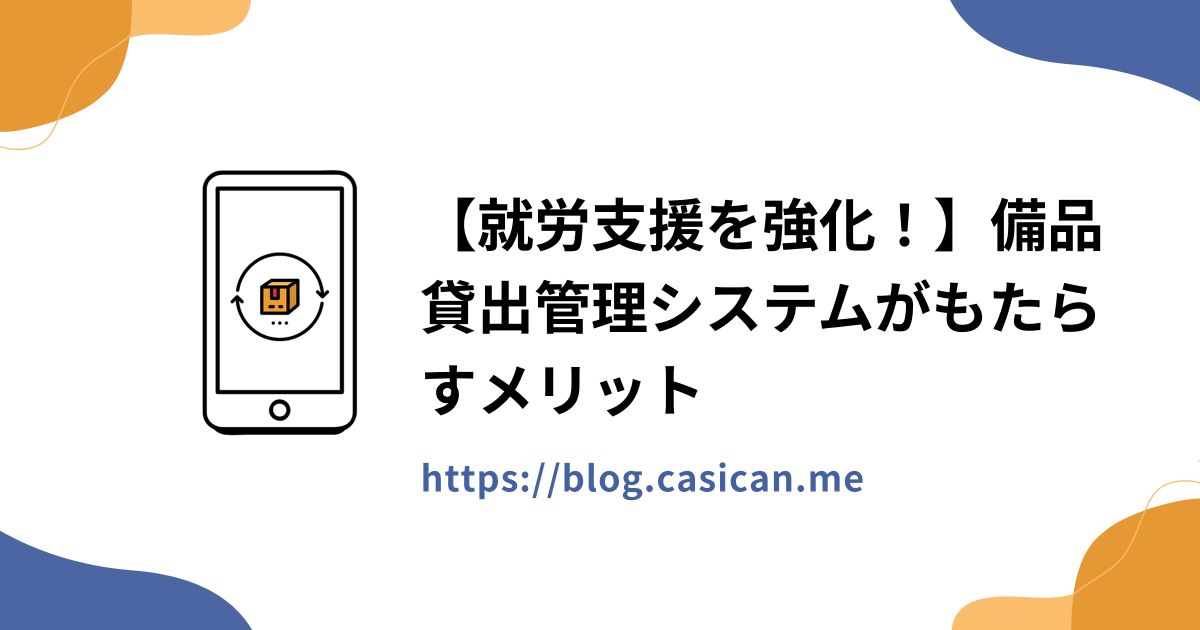 【就労支援を強化！】備品貸出管理システムがもたらすメリット