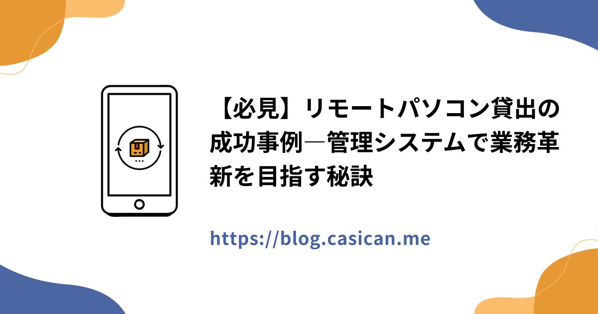 【必見】リモートパソコン貸出の成功事例―管理システムで業務革新を目指す秘訣