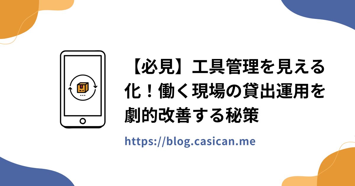 【必見】工具管理を見える化！働く現場の貸出運用を劇的改善する秘策