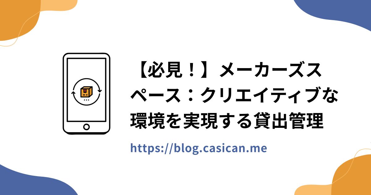 【必見！】メーカーズスペース：クリエイティブな環境を実現する貸出管理