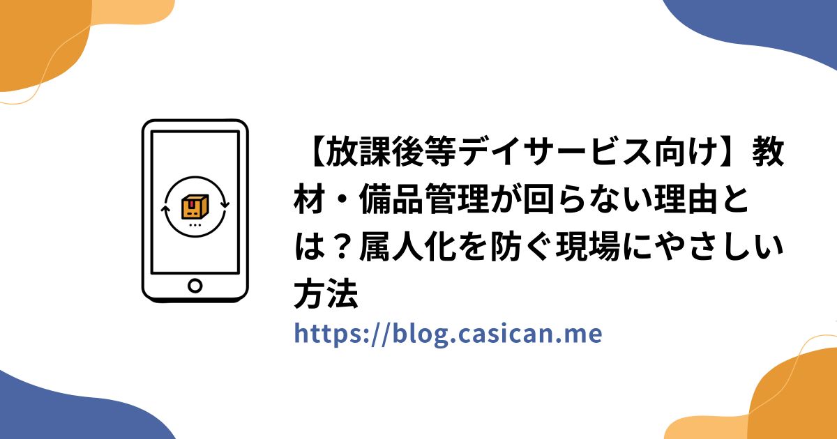【放課後等デイサービス向け】教材・備品管理が回らない理由とは？属人化を防ぐ現場にやさしい方法