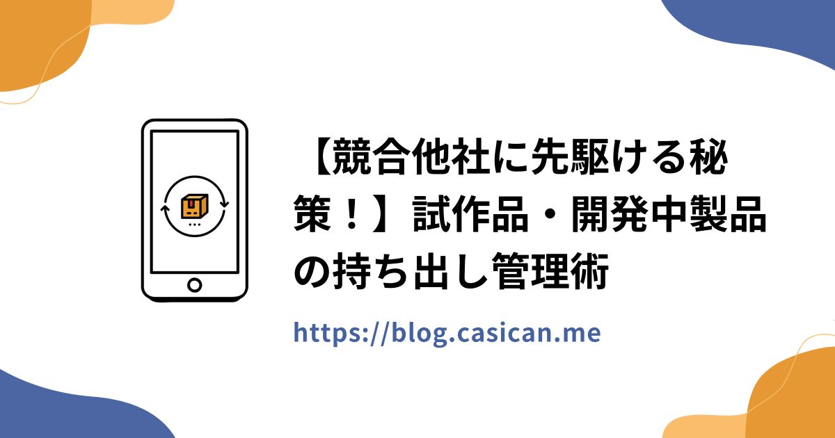 【競合他社に先駆ける秘策！】試作品・開発中製品の持ち出し管理術