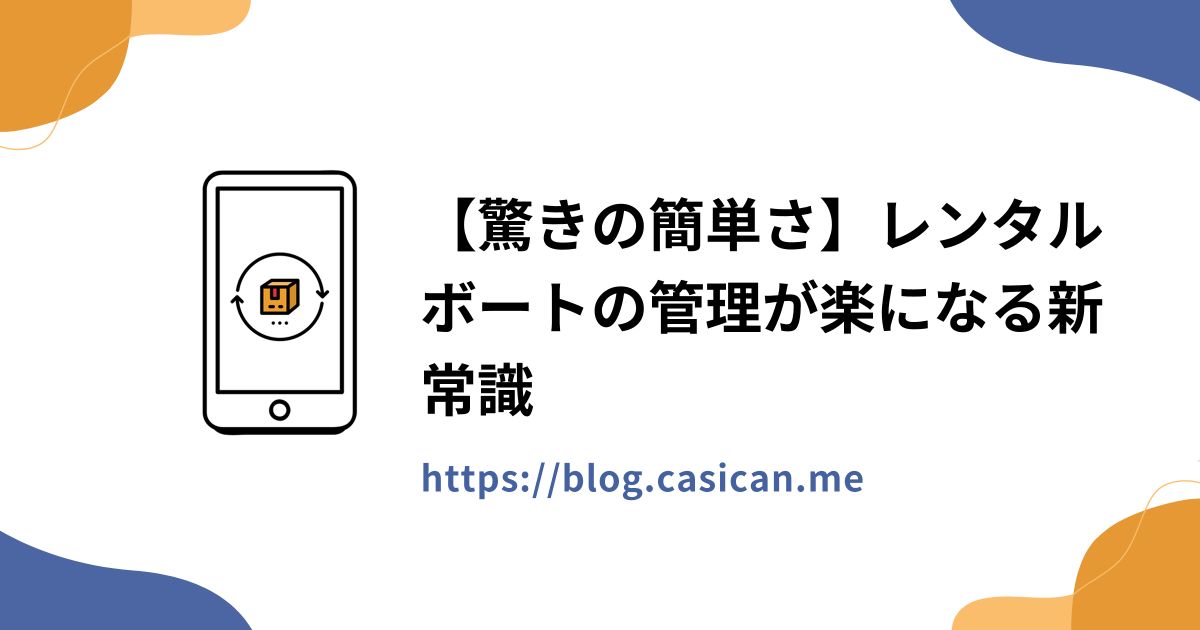 【驚きの簡単さ】レンタルボートの管理が楽になる新常識