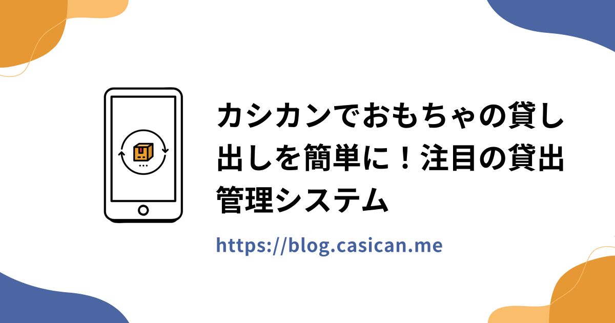 カシカンでおもちゃの貸し出しを簡単に！注目の貸出管理システム