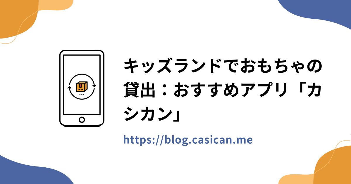 キッズランドでおもちゃの貸出：おすすめアプリ「カシカン」