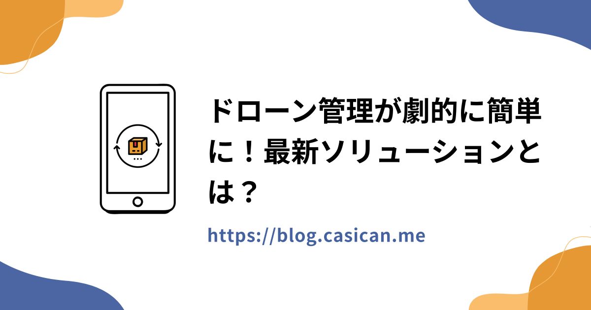 ドローン管理が劇的に簡単に！最新ソリューションとは？
