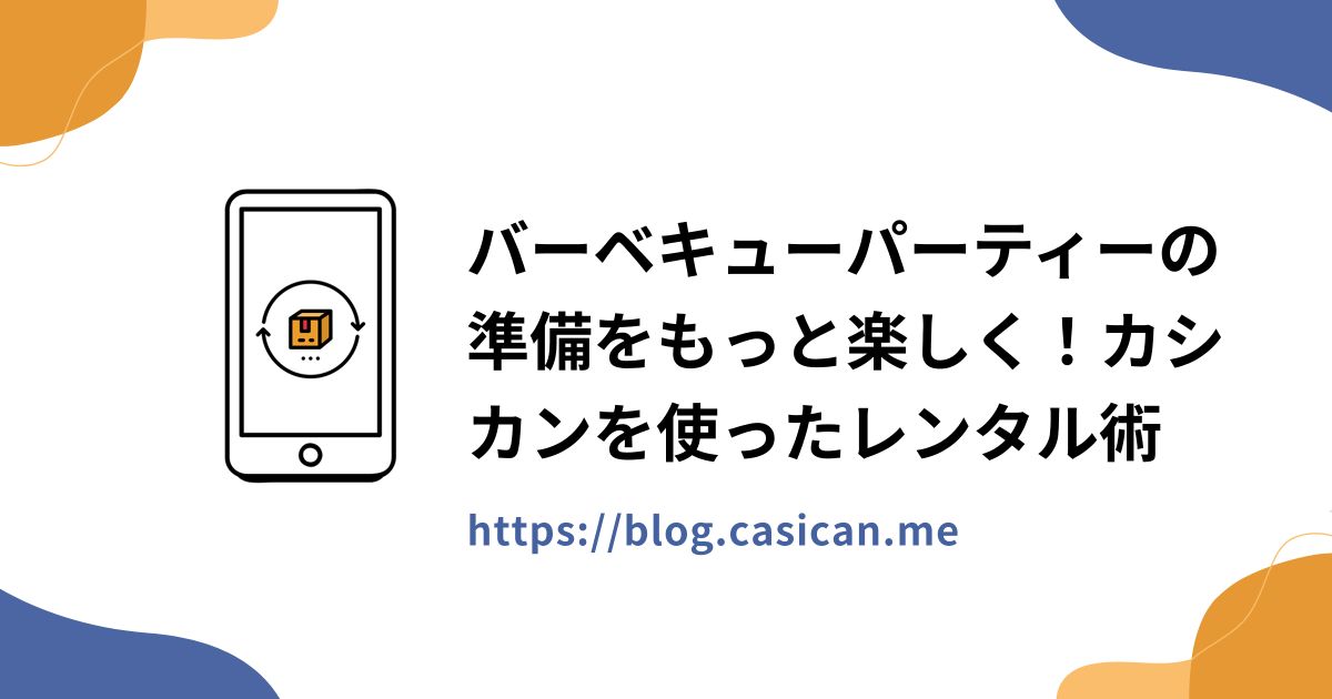 バーベキューパーティーの準備をもっと楽しく！カシカンを使ったレンタル術