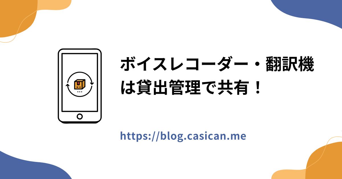 ボイスレコーダー・翻訳機は貸出管理で共有！