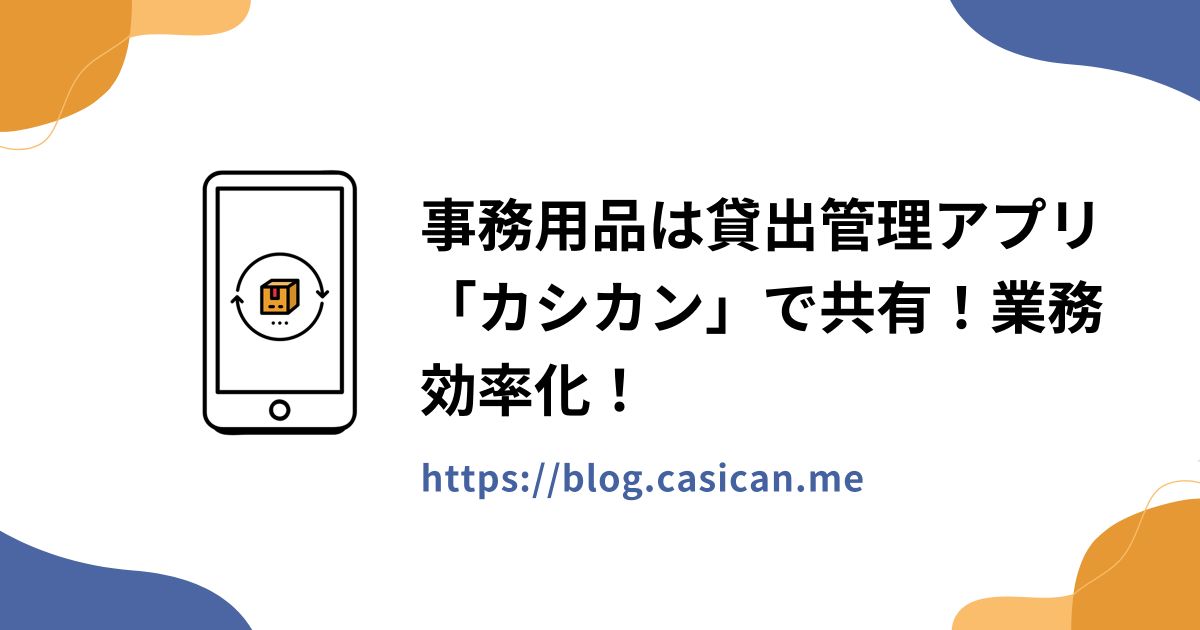 事務用品は貸出管理アプリ「カシカン」で共有！業務効率化！