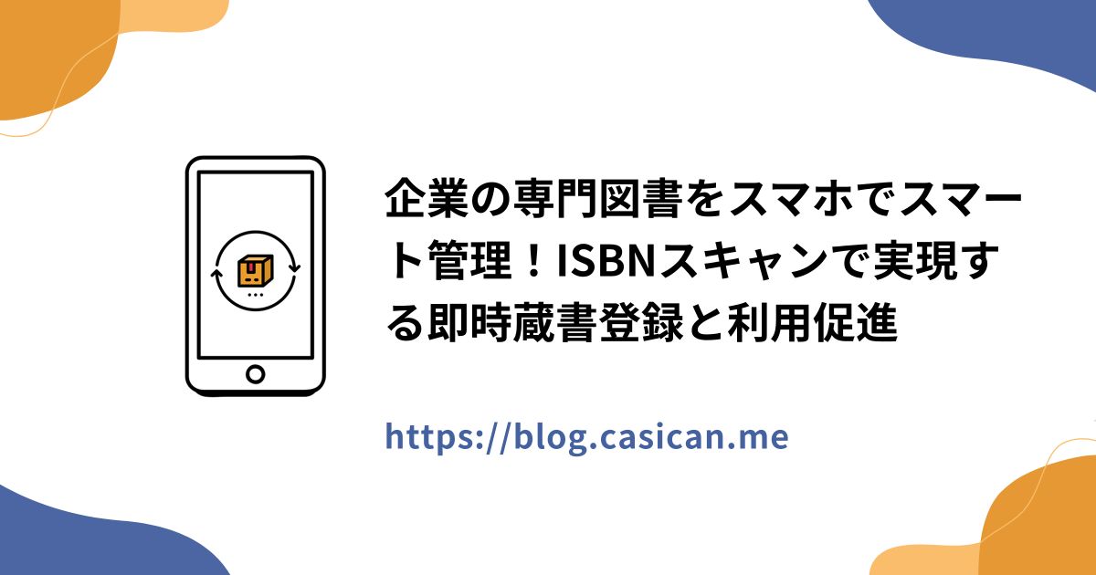 企業の専門図書をスマホでスマート管理！ISBNスキャンで実現する即時蔵書登録と利用促進