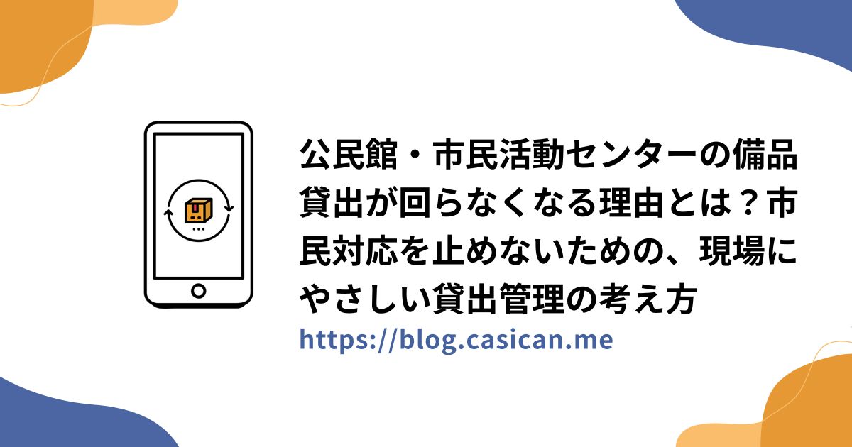 公民館・市民活動センターの備品貸出が回らなくなる理由とは？市民対応を止めないための、現場にやさしい貸出管理の考え方
